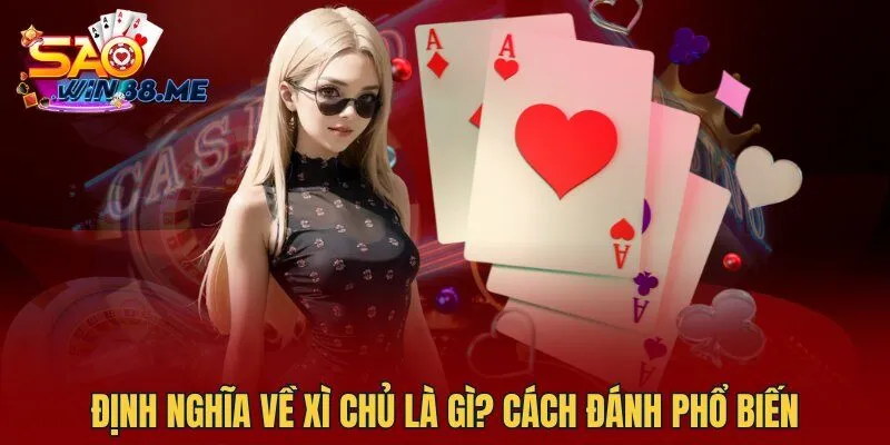 Định nghĩa về Xì chủ là gì? Cách đánh phổ biến