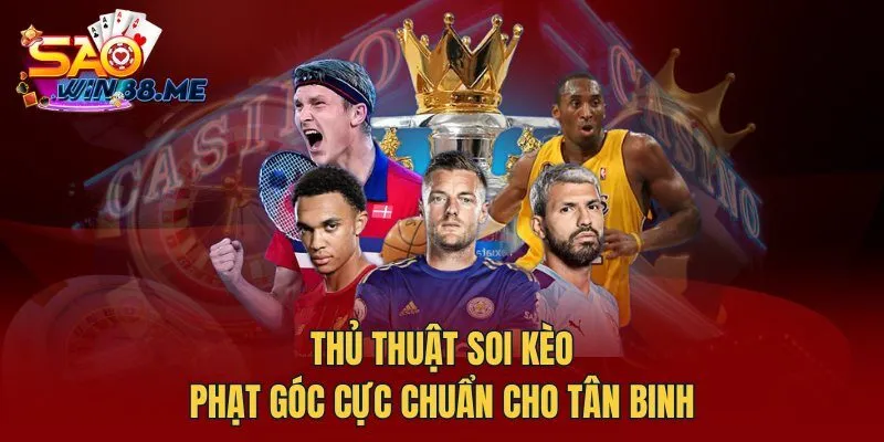 Thủ thuật soi kèo phạt góc cực chuẩn cho tân binh